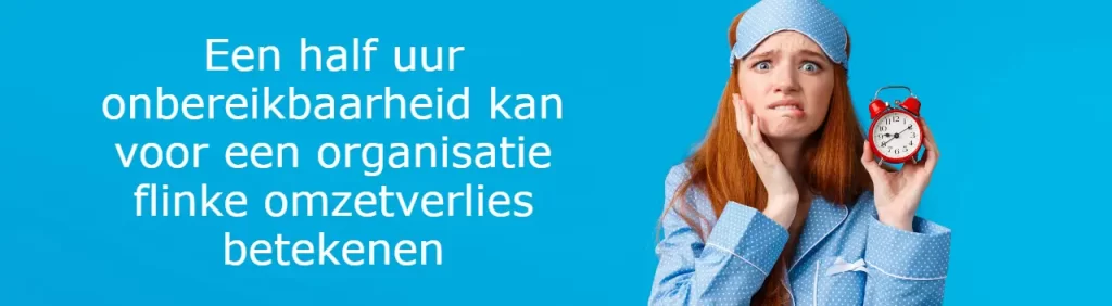 een half uur onbereikbaarheid kan voor een organisatie een flinke omzetverlies betekenen